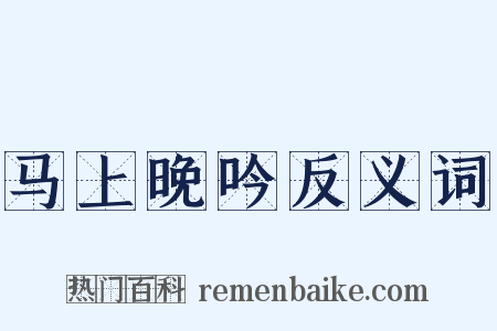 马上晚吟反义词是什么意思的图片